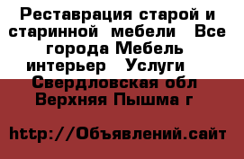 Реставрация старой и старинной  мебели - Все города Мебель, интерьер » Услуги   . Свердловская обл.,Верхняя Пышма г.